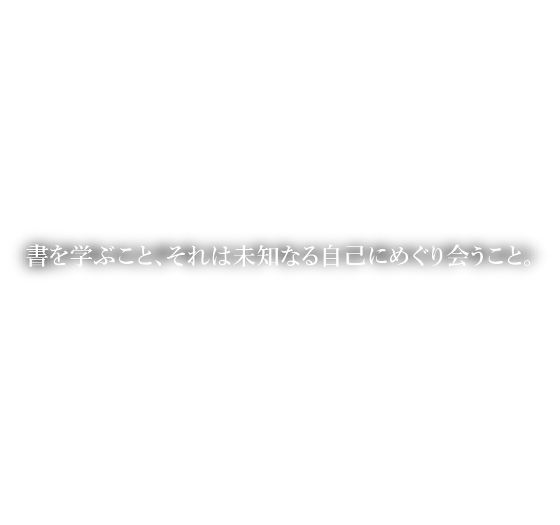 書を学ぶこと、それは未知なる自己にめぐり会うこと。